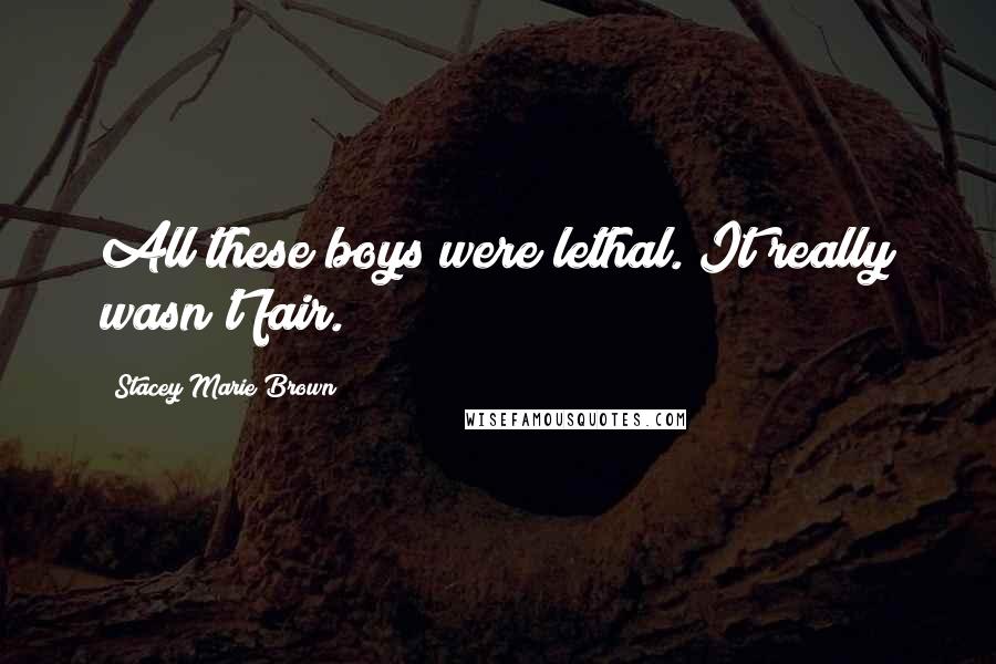 Stacey Marie Brown Quotes: All these boys were lethal. It really wasn't fair.