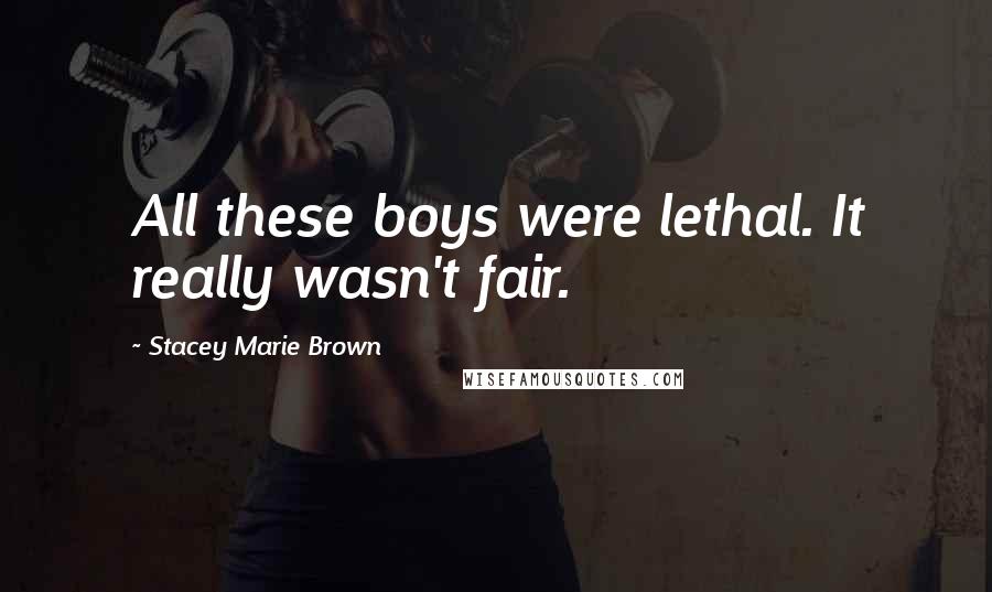 Stacey Marie Brown Quotes: All these boys were lethal. It really wasn't fair.