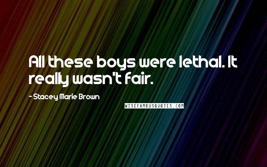 Stacey Marie Brown Quotes: All these boys were lethal. It really wasn't fair.