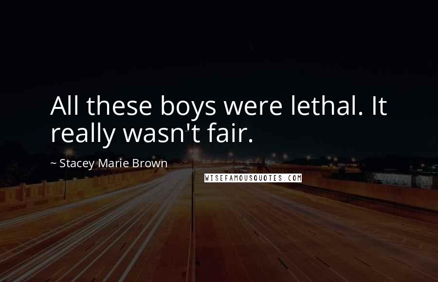 Stacey Marie Brown Quotes: All these boys were lethal. It really wasn't fair.