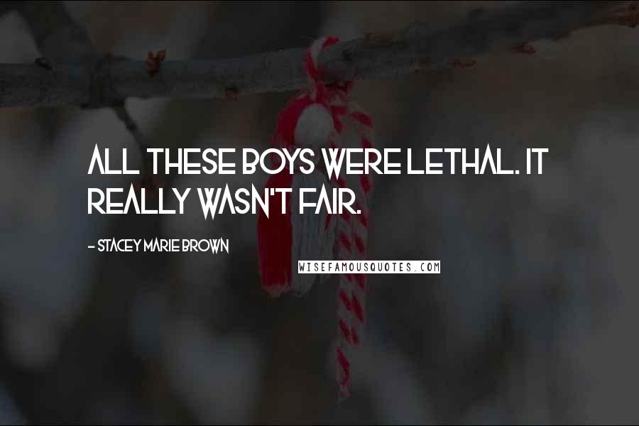 Stacey Marie Brown Quotes: All these boys were lethal. It really wasn't fair.