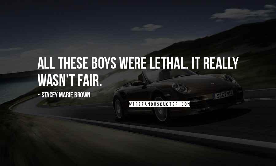 Stacey Marie Brown Quotes: All these boys were lethal. It really wasn't fair.