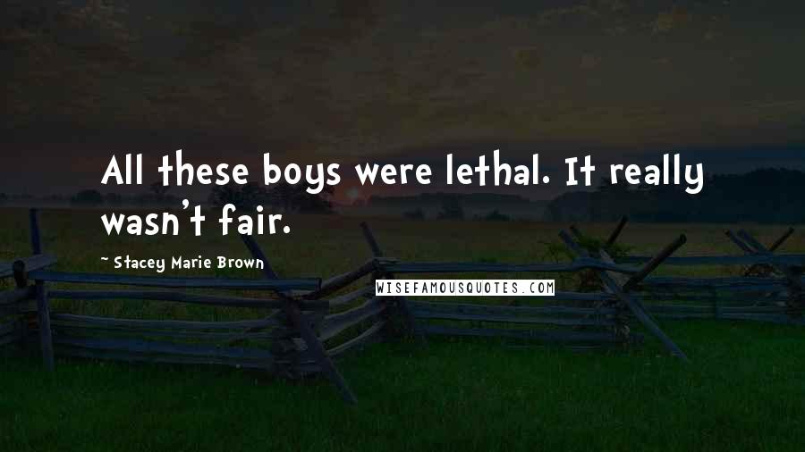 Stacey Marie Brown Quotes: All these boys were lethal. It really wasn't fair.