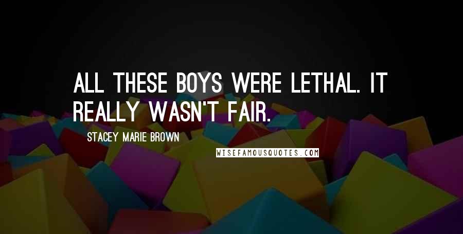 Stacey Marie Brown Quotes: All these boys were lethal. It really wasn't fair.