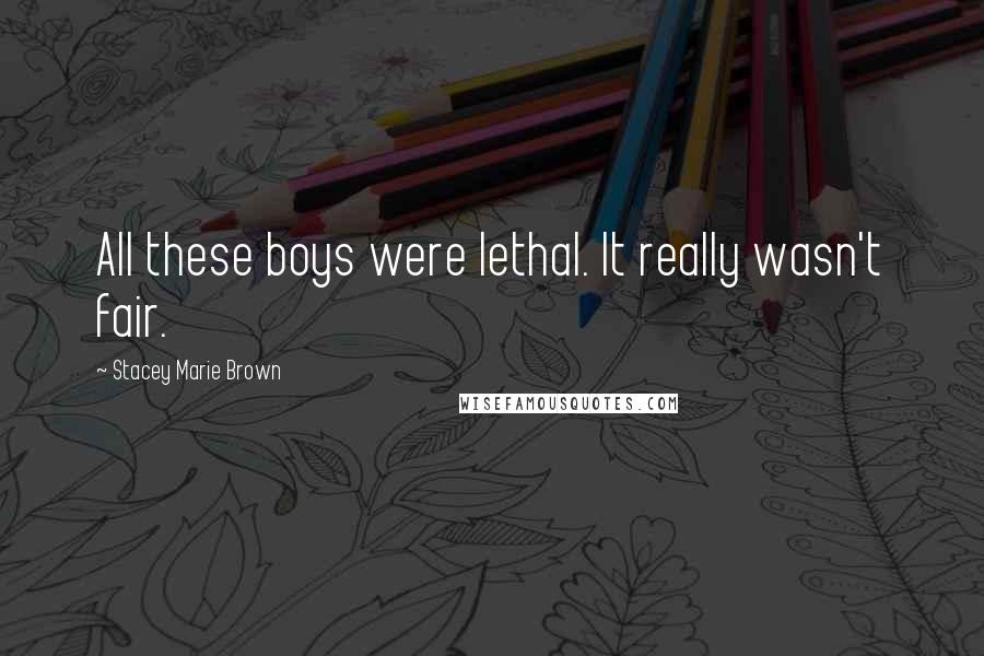 Stacey Marie Brown Quotes: All these boys were lethal. It really wasn't fair.