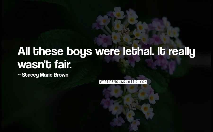 Stacey Marie Brown Quotes: All these boys were lethal. It really wasn't fair.