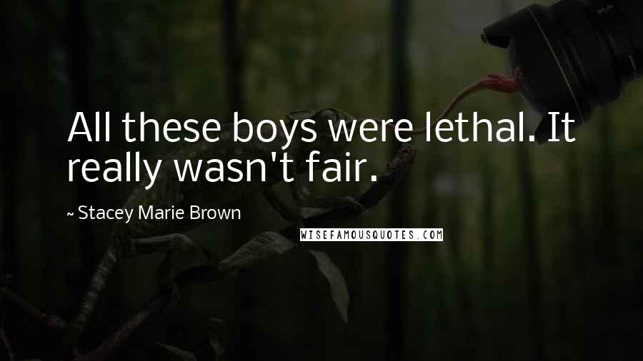 Stacey Marie Brown Quotes: All these boys were lethal. It really wasn't fair.