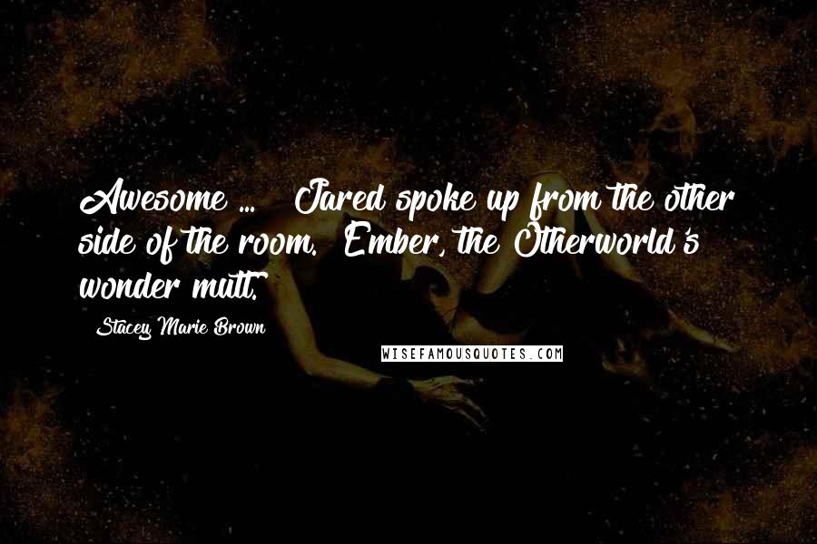Stacey Marie Brown Quotes: Awesome ... " Jared spoke up from the other side of the room. "Ember, the Otherworld's wonder mutt.