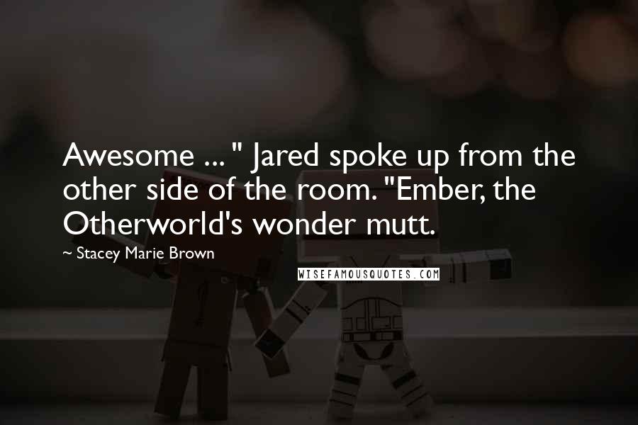 Stacey Marie Brown Quotes: Awesome ... " Jared spoke up from the other side of the room. "Ember, the Otherworld's wonder mutt.