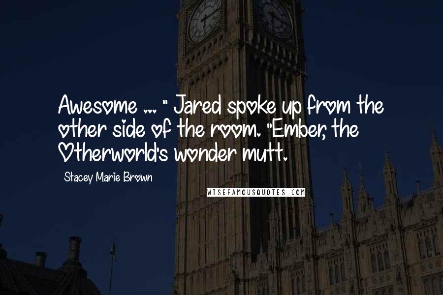 Stacey Marie Brown Quotes: Awesome ... " Jared spoke up from the other side of the room. "Ember, the Otherworld's wonder mutt.
