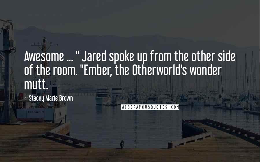 Stacey Marie Brown Quotes: Awesome ... " Jared spoke up from the other side of the room. "Ember, the Otherworld's wonder mutt.