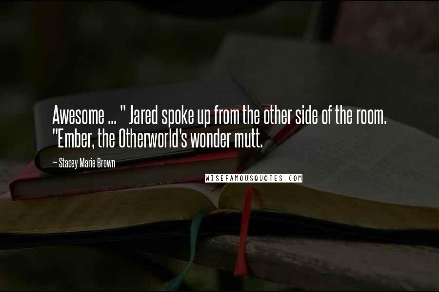 Stacey Marie Brown Quotes: Awesome ... " Jared spoke up from the other side of the room. "Ember, the Otherworld's wonder mutt.