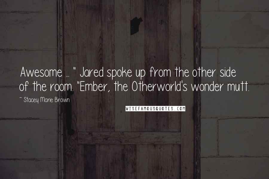 Stacey Marie Brown Quotes: Awesome ... " Jared spoke up from the other side of the room. "Ember, the Otherworld's wonder mutt.