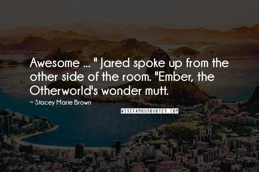 Stacey Marie Brown Quotes: Awesome ... " Jared spoke up from the other side of the room. "Ember, the Otherworld's wonder mutt.