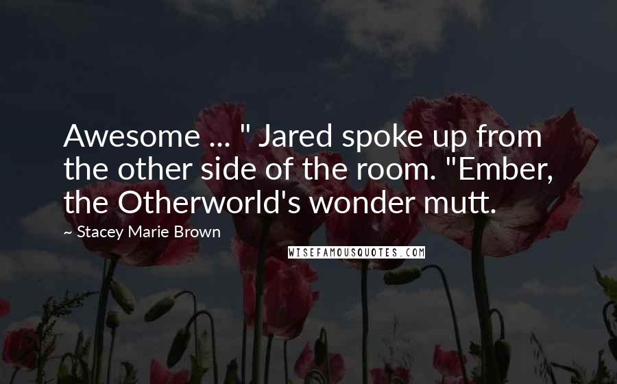 Stacey Marie Brown Quotes: Awesome ... " Jared spoke up from the other side of the room. "Ember, the Otherworld's wonder mutt.