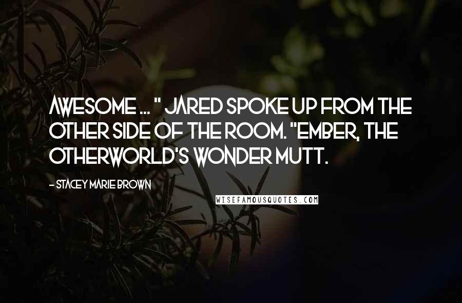 Stacey Marie Brown Quotes: Awesome ... " Jared spoke up from the other side of the room. "Ember, the Otherworld's wonder mutt.