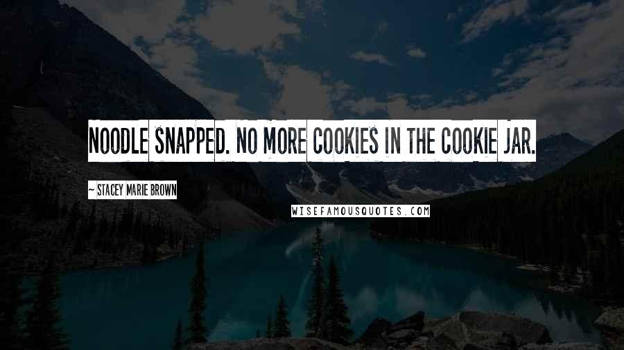 Stacey Marie Brown Quotes: Noodle snapped. No more cookies in the cookie jar.
