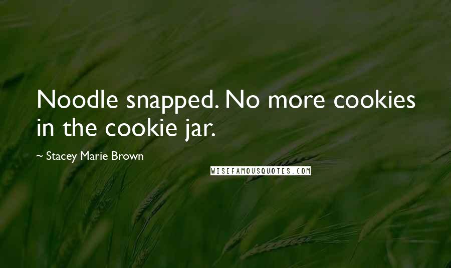 Stacey Marie Brown Quotes: Noodle snapped. No more cookies in the cookie jar.