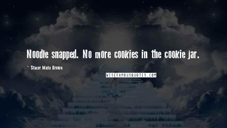 Stacey Marie Brown Quotes: Noodle snapped. No more cookies in the cookie jar.