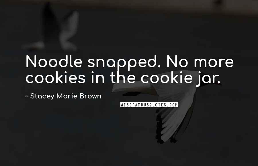 Stacey Marie Brown Quotes: Noodle snapped. No more cookies in the cookie jar.