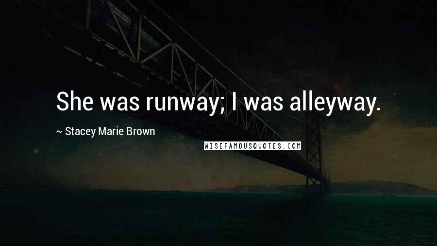 Stacey Marie Brown Quotes: She was runway; I was alleyway.
