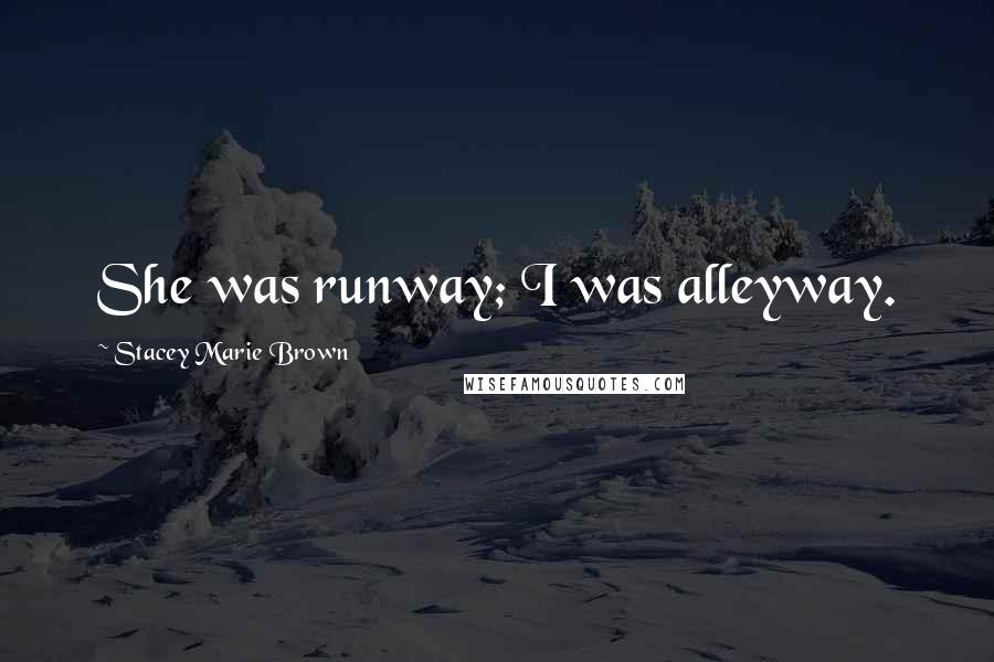 Stacey Marie Brown Quotes: She was runway; I was alleyway.