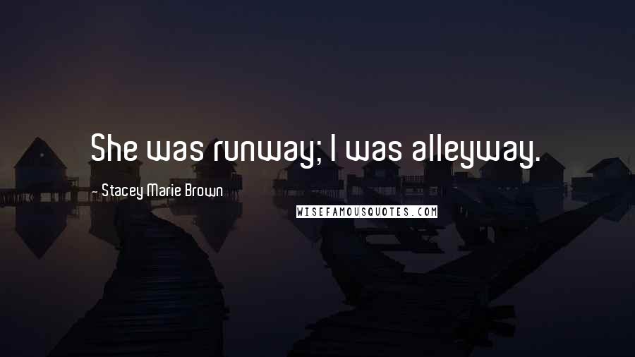 Stacey Marie Brown Quotes: She was runway; I was alleyway.