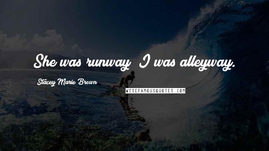 Stacey Marie Brown Quotes: She was runway; I was alleyway.