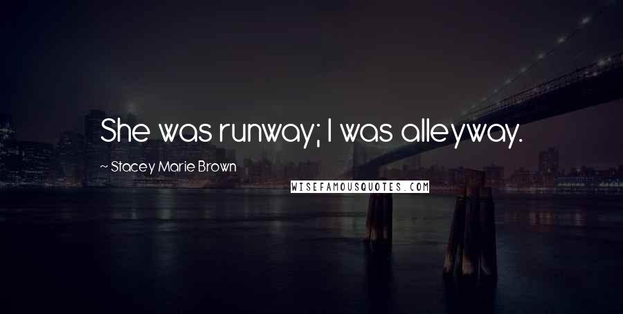 Stacey Marie Brown Quotes: She was runway; I was alleyway.