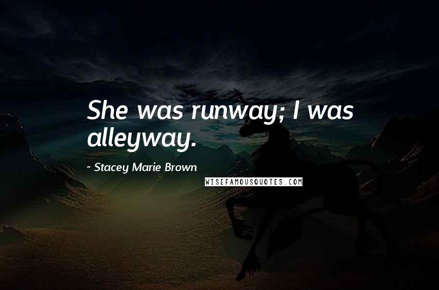 Stacey Marie Brown Quotes: She was runway; I was alleyway.