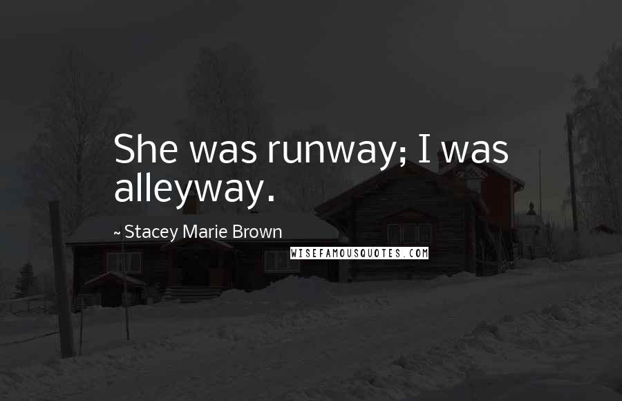 Stacey Marie Brown Quotes: She was runway; I was alleyway.
