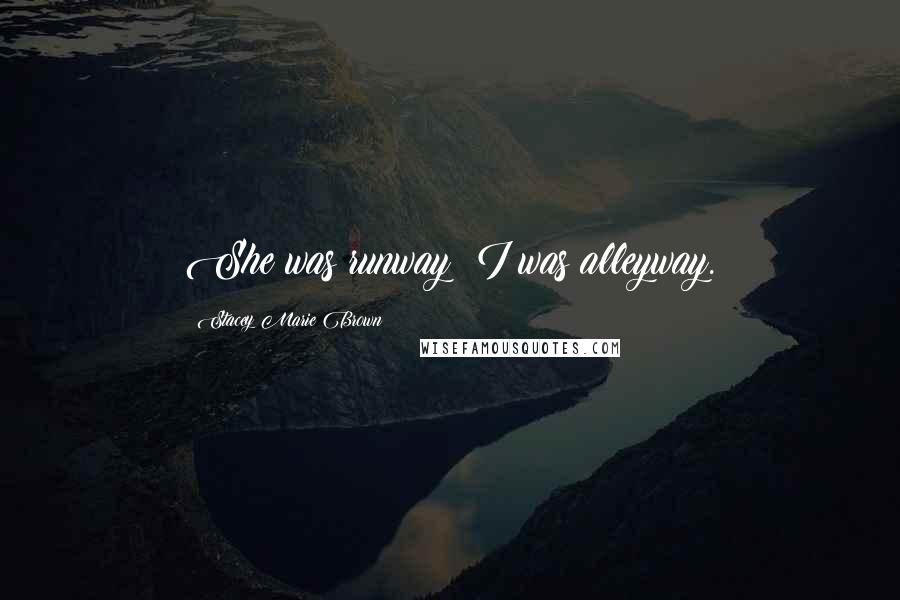 Stacey Marie Brown Quotes: She was runway; I was alleyway.