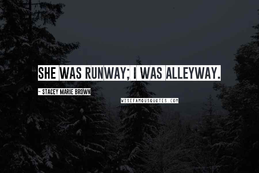 Stacey Marie Brown Quotes: She was runway; I was alleyway.