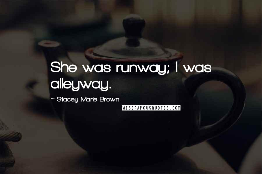 Stacey Marie Brown Quotes: She was runway; I was alleyway.