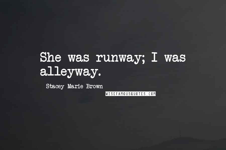 Stacey Marie Brown Quotes: She was runway; I was alleyway.