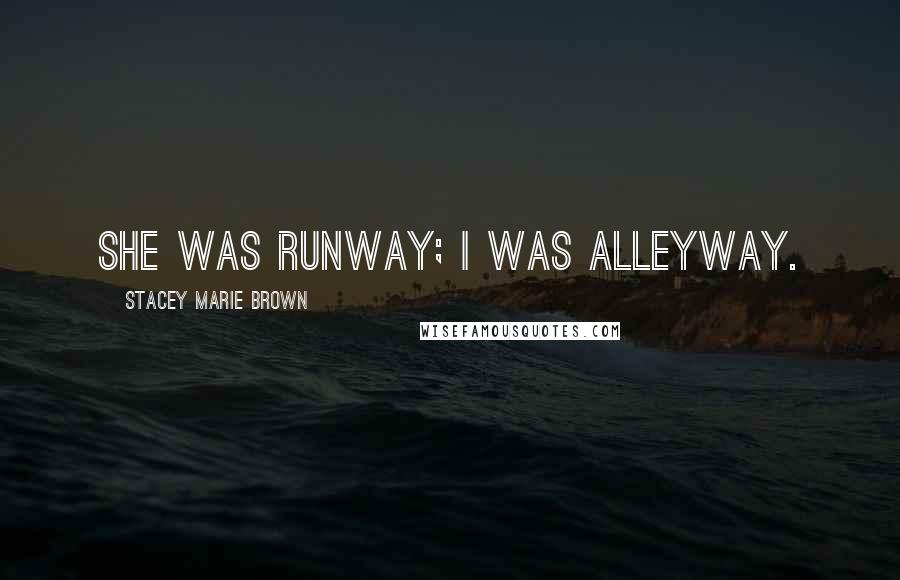 Stacey Marie Brown Quotes: She was runway; I was alleyway.