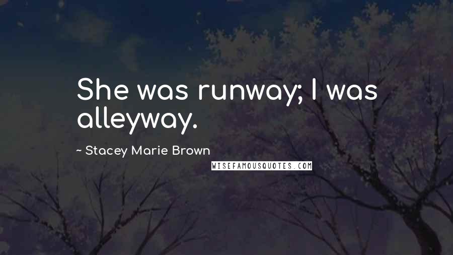 Stacey Marie Brown Quotes: She was runway; I was alleyway.