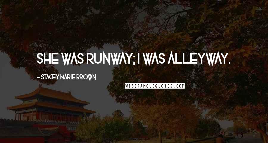 Stacey Marie Brown Quotes: She was runway; I was alleyway.