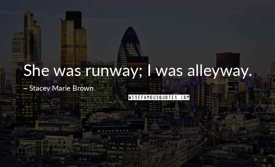 Stacey Marie Brown Quotes: She was runway; I was alleyway.
