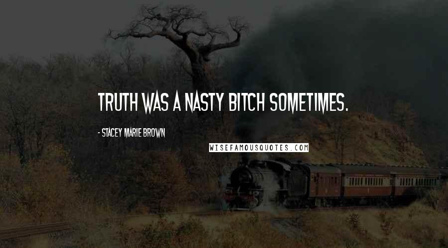Stacey Marie Brown Quotes: Truth was a nasty bitch sometimes.