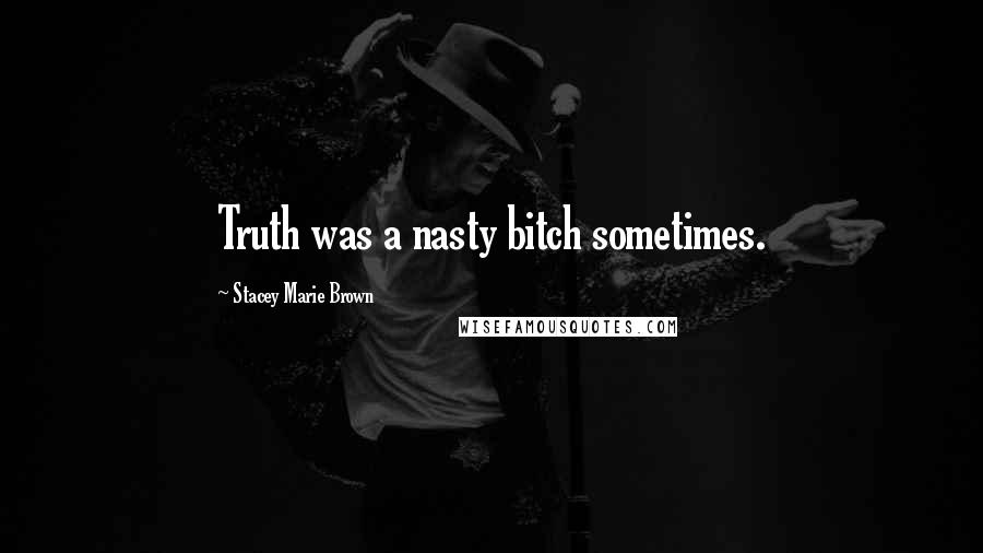 Stacey Marie Brown Quotes: Truth was a nasty bitch sometimes.