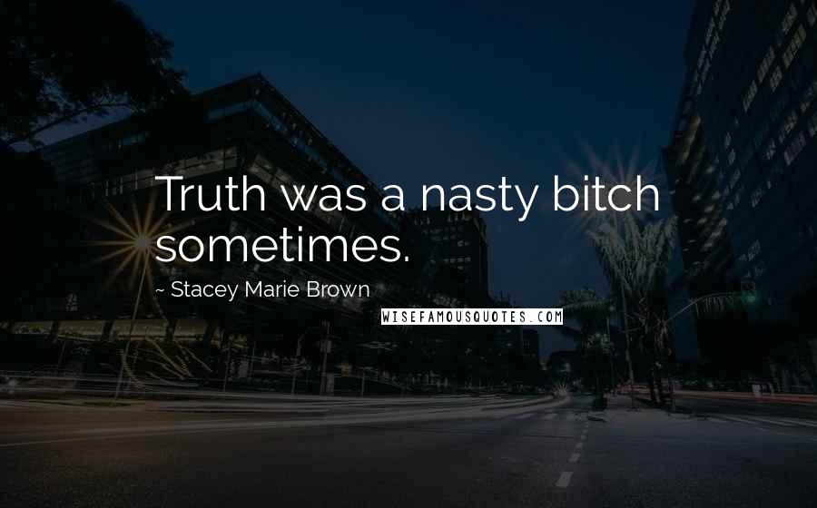 Stacey Marie Brown Quotes: Truth was a nasty bitch sometimes.