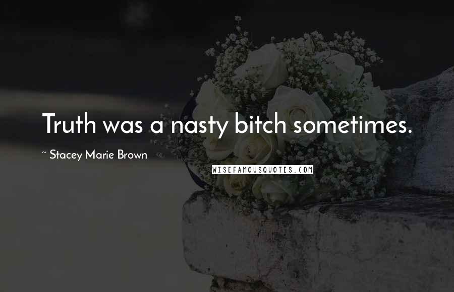 Stacey Marie Brown Quotes: Truth was a nasty bitch sometimes.