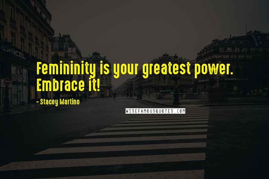 Stacey Martino Quotes: Femininity is your greatest power. Embrace it!