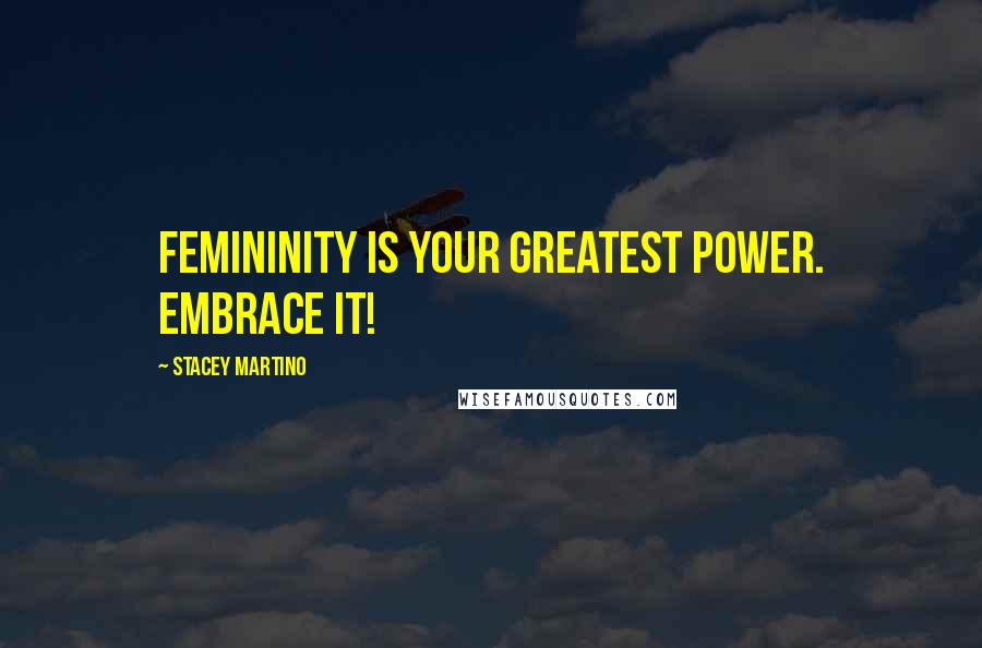Stacey Martino Quotes: Femininity is your greatest power. Embrace it!