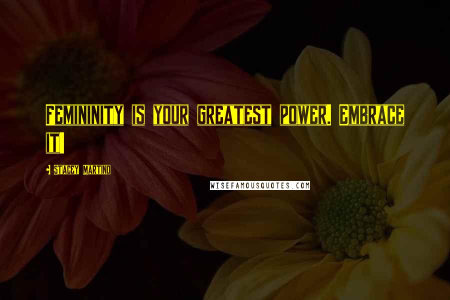 Stacey Martino Quotes: Femininity is your greatest power. Embrace it!