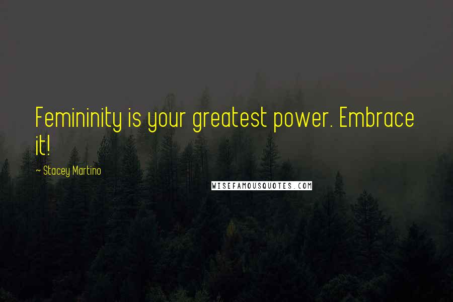 Stacey Martino Quotes: Femininity is your greatest power. Embrace it!