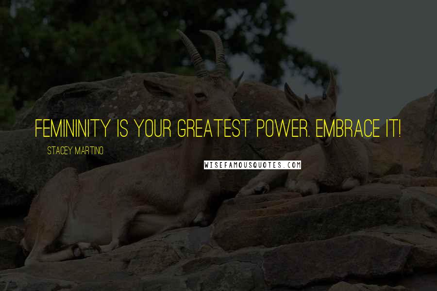 Stacey Martino Quotes: Femininity is your greatest power. Embrace it!