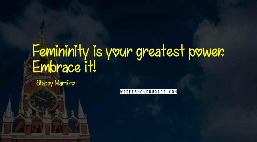 Stacey Martino Quotes: Femininity is your greatest power. Embrace it!