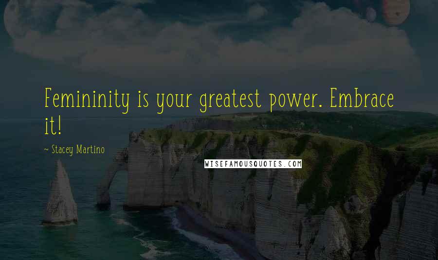 Stacey Martino Quotes: Femininity is your greatest power. Embrace it!